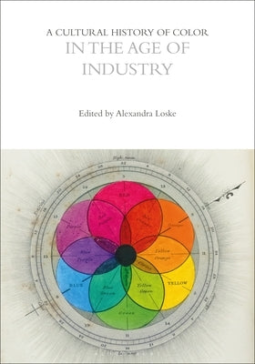 A Cultural History of Color in the Age of Industry by Loske, Alexandra