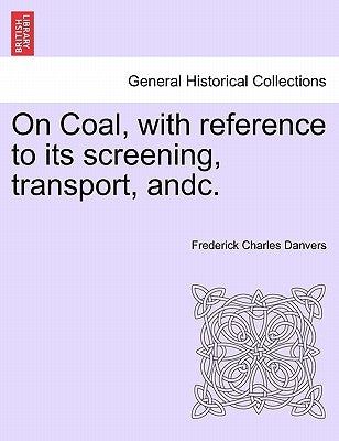 On Coal, with Reference to Its Screening, Transport, Andc. by Danvers, Frederick Charles