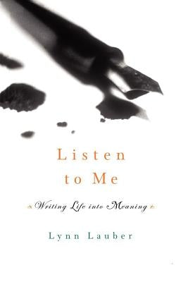 Listen to Me: Writing Life Into Meaning by Lauber, Lynn