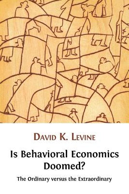 Is Behavioral Economics Doomed? The Ordinary versus the Extraordinary by Levine, David K.