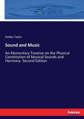 Sound and Music: An Elementary Treatise on the Physical Constitution of Musical Sounds and Harmony. Second Edition by Taylor, Sedley