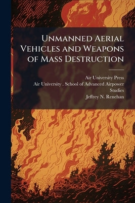 Unmanned Aerial Vehicles and Weapons of Mass Destruction: A Lethal Combination? by Air University (U S ) Press