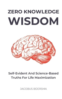 Zero Knowledge Wisdom: Self-evident and science-based truths for life maximization by Boersma, Jacobus