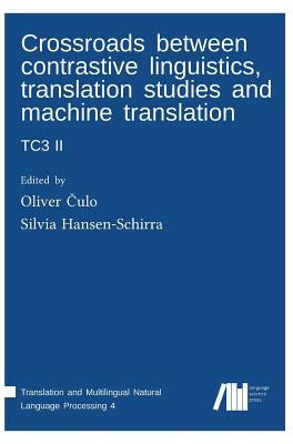 Crossroads between contrastive linguistics, translation studies and machine translation: Tc3 II by Hansen-Schirra, Silvia