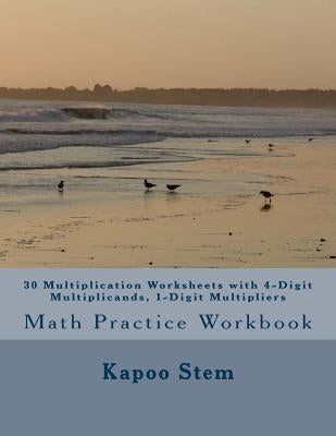 30 Multiplication Worksheets with 4-Digit Multiplicands, 1-Digit Multipliers: Math Practice Workbook by Stem, Kapoo