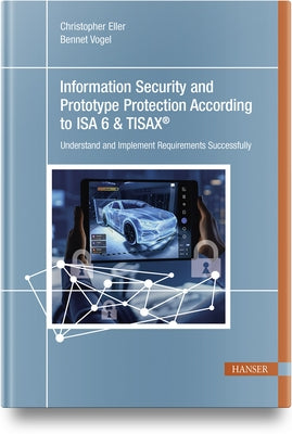 Information Security and Prototype Protection According to ISA 6 & Tisax(r): Understand and Implement Requirements Successfully by Eller, Christopher