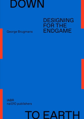 Down to Earth: Designing for the Endgame by Brugmans, George