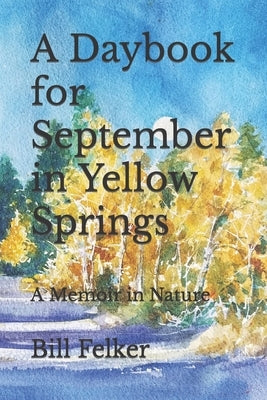 A Daybook for September in Yellow Springs, Ohio: A Memoir in Nature by Felker, Bill