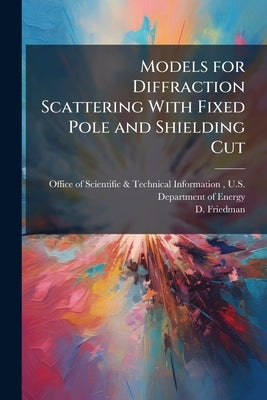 Models for Diffraction Scattering With Fixed Pole and Shielding Cut by Office of Scientific &. Technical Inform