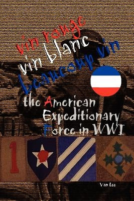Vin Rouge, Vin Blanc, Beaucoup Vin, the American Expeditionary Force in WWI by Lee, Van