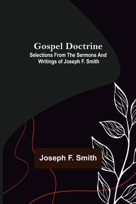Gospel Doctrine: Selections from the Sermons and Writings of Joseph F. Smith by F. Smith, Joseph