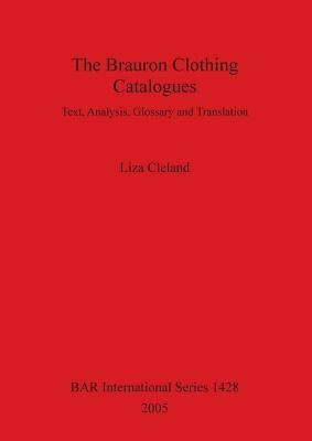 The Brauron Clothing Catalogues: Text, Analysis, Glossary and Translation by Cleland, Liza