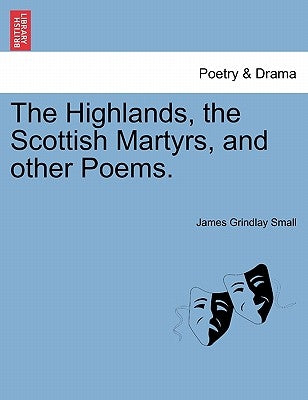 The Highlands, the Scottish Martyrs, and Other Poems. by Small, James Grindlay