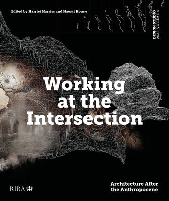 Design Studio Vol. 4: Working at the Intersection: Architecture After the Anthropocene by Harriss, Harriet