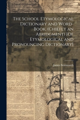 The School Etymological Dictionary and Word-Book. (Chiefly an Abridgment) [Of Etymological and Pronouncing Dictionary] by Stormonth, James