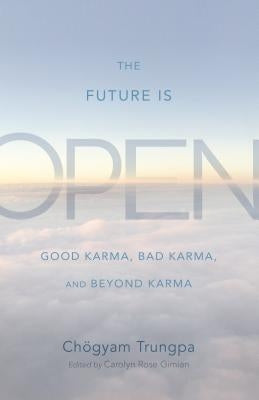 The Future Is Open: Good Karma, Bad Karma, and Beyond Karma by Trungpa, Chogyam