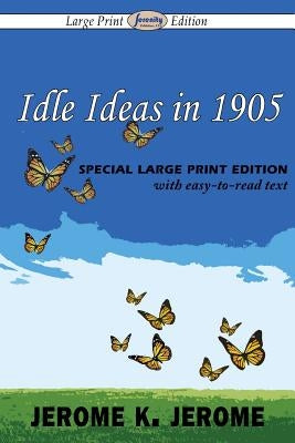 Idle Ideas in 1905 (Large Print Edition) by Jerome, Jerome K.