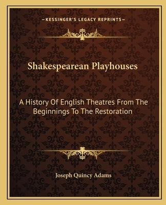 Shakespearean Playhouses: A History Of English Theatres From The Beginnings To The Restoration by Adams, Joseph Quincy