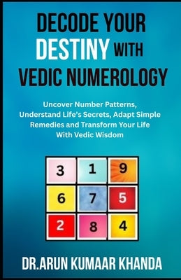 Decode Your Destiny with Vedic Numerology: Uncover Number Patterns, Understand Life's Secrets, Adapt Simple Remedies and Transform Your Life With Vedi by Khanda, Arun Kumaar