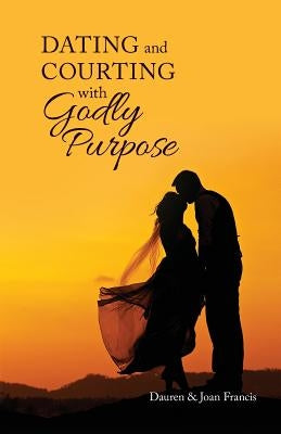 Dating and Courting with Godly Purpose by Francis, Joan