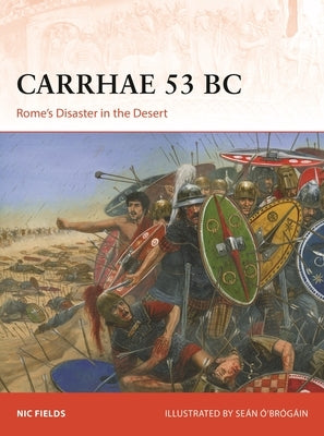 Carrhae 53 BC: Rome's Disaster in the Desert by Fields, Nic