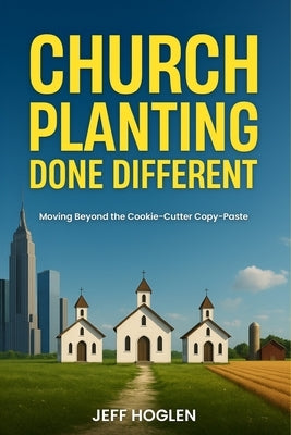 Church Planting Done Different: Moving Beyond the Cookie-Cutter Copy-Paste by Hoglen, Jeff