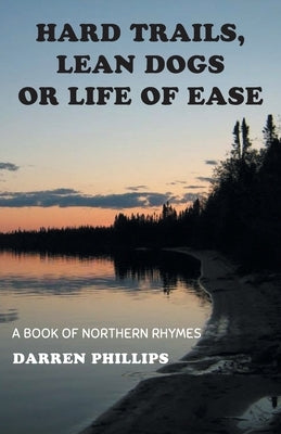 Hard Trails, Lean Dogs or Life of Ease: A Book of Northern Rhymes by Phillips, Darren