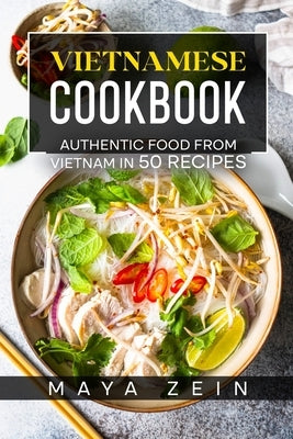 Vietnamese Cookbook: Authentic Food From Vietnam In 50 Recipes by Zein, Maya