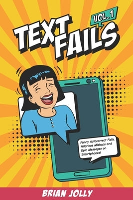 Text Fails vol. 1: Funny Autocorrect Fails, Hilarious Mishaps and Epic Messages on Smartphones! by Jolly, Brian