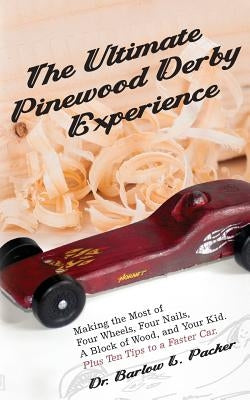 The Ultimate Pinewood Derby Experience: Making the Most of Four Wheels, Four Nails, a Block of Wood, and Your Kid by Packer, Barlow L.