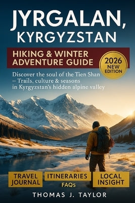 Jyrgalan, Kyrgyzstan Hiking & Winter Adventure Guide 2026: Discover the Soul of the Tien Shan - Trails, Culture & Seasons in Kyrgyzstan's Hidden Alpin by Taylor, Thomas J.