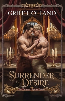 Surrender to Desire: Gay Victorian Erotica by Holland, Griff