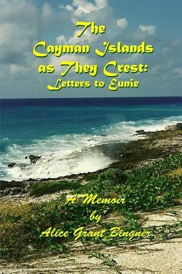 The Cayman Islands as they Crest: Letters to Eunie by Bingner, Alice Grant