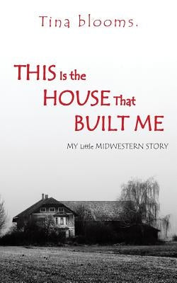 This Is the House That Built Me: My Little Midwestern Story by Blooms, Tina