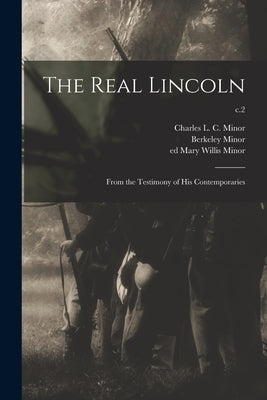 The Real Lincoln: From the Testimony of His Contemporaries; c.2 by Minor, Charles L. C. (Charles Landon