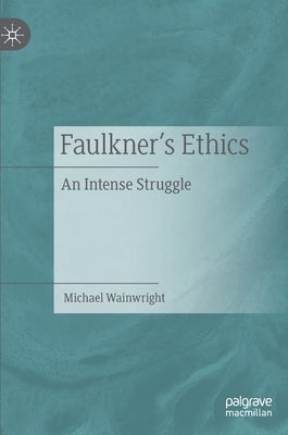 Faulkner's Ethics: An Intense Struggle by Wainwright, Michael