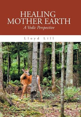 Healing Mother Earth: A Vedic Perspective by Lill, Lloyd