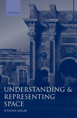 Understanding and Representing Space: Theory and Evidence from Studies with Blind and Sighted Children by Millar, Susanna
