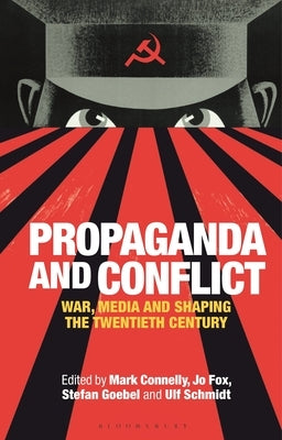 Propaganda and Conflict: War, Media and Shaping the Twentieth Century by Connelly, Mark