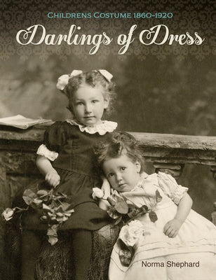 Darlings of Dress: Children's Costume 1860-1920 by Shephard, Norma