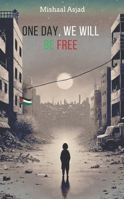 One Day, We Will Be Free by Asjad, Mishaal