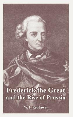 Frederick the Great and the Rise of Prussia by Reddaway, W. F.