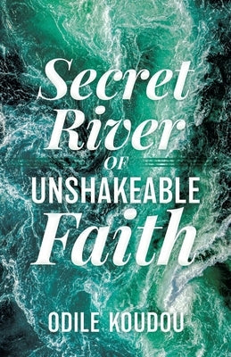 Secret River Of Unshakeable Faith by Koudou, Odile
