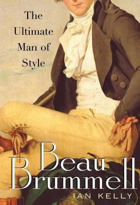 Beau Brummell: The Ultimate Man of Style by Kelly, Ian