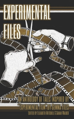 Experimental Files: An anthology of tales inspired by Gemma Files' "Experimental Film". by Mitchell, Elizabeth