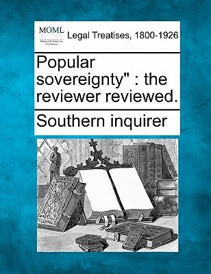 Popular Sovereignty: The Reviewer Reviewed. by Southern Inquirer