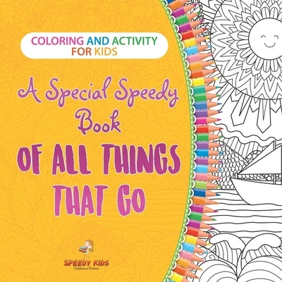 Coloring and Activity for Kids. A Special Speedy Book of All Things That Go. 100+ Pages of Coloring and Activity Book for Older Kids with Big How to D by Speedy Kids