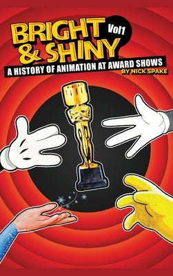 Bright & Shiny: A History of Animation at Award Shows Volume I by Spake, Nick
