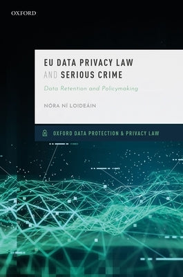 Eu Data Privacy Law and Serious Crime: Data Retention and Policymaking by Ni Loideain, Nóra