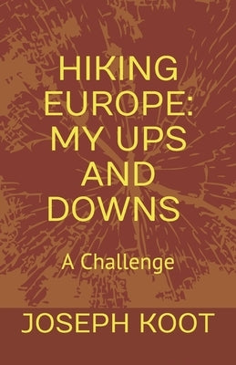 Hiking Europe: My Ups and Downs: A Challenge by Koot, Joseph